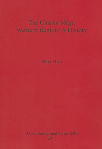 The Classic Maya Western Region: A History (British Archaeological Reports, Band 2308)