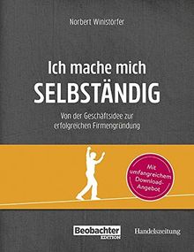 Ich mache mich selbständig: Von der Geschäftsidee zur erfolgreichen Firmengründung