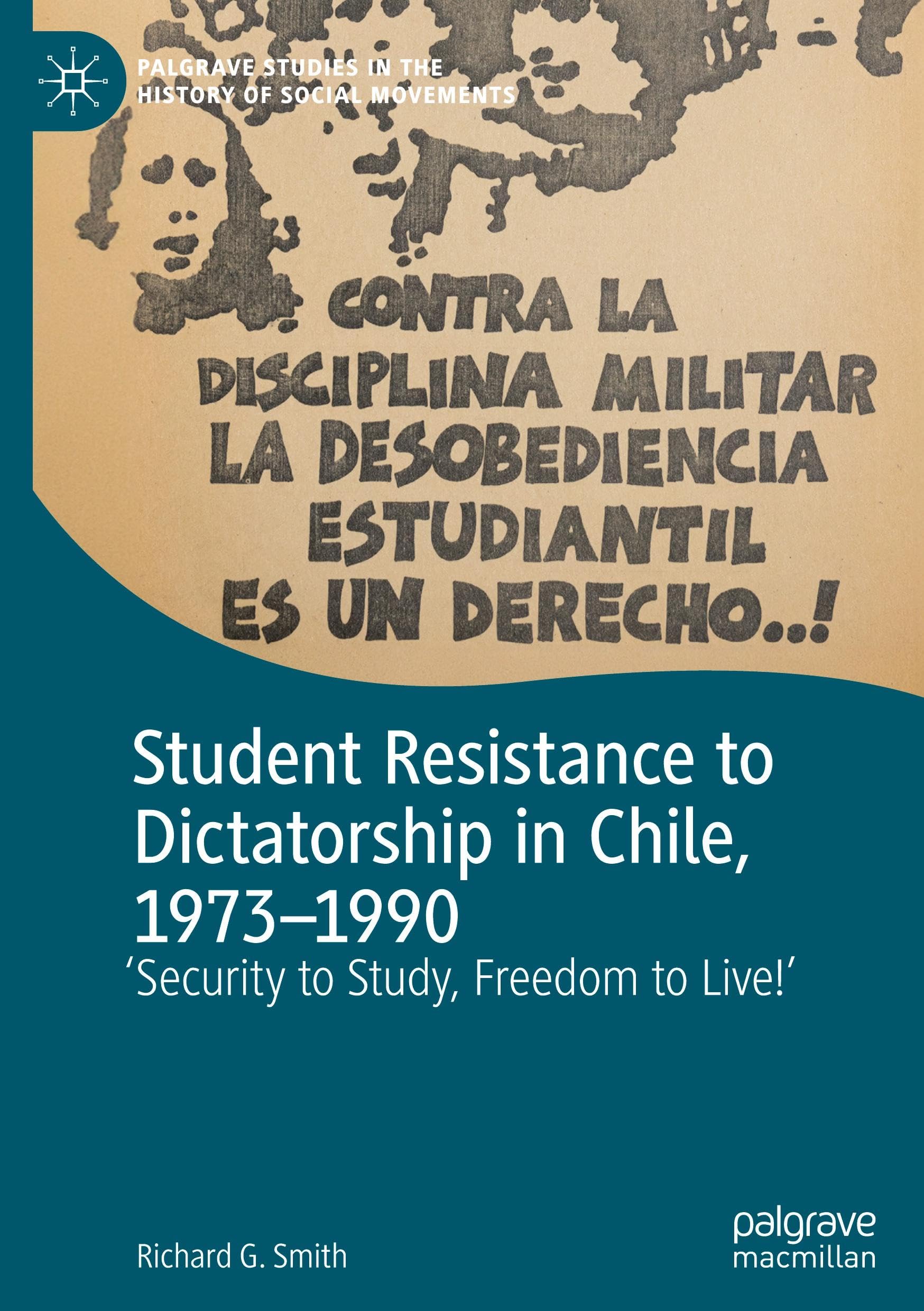 Student Resistance to Dictatorship in Chile, 1973-1990: 'Security to Study, Freedom to Live!' (Palgrave Studies in the History of Social Movements)