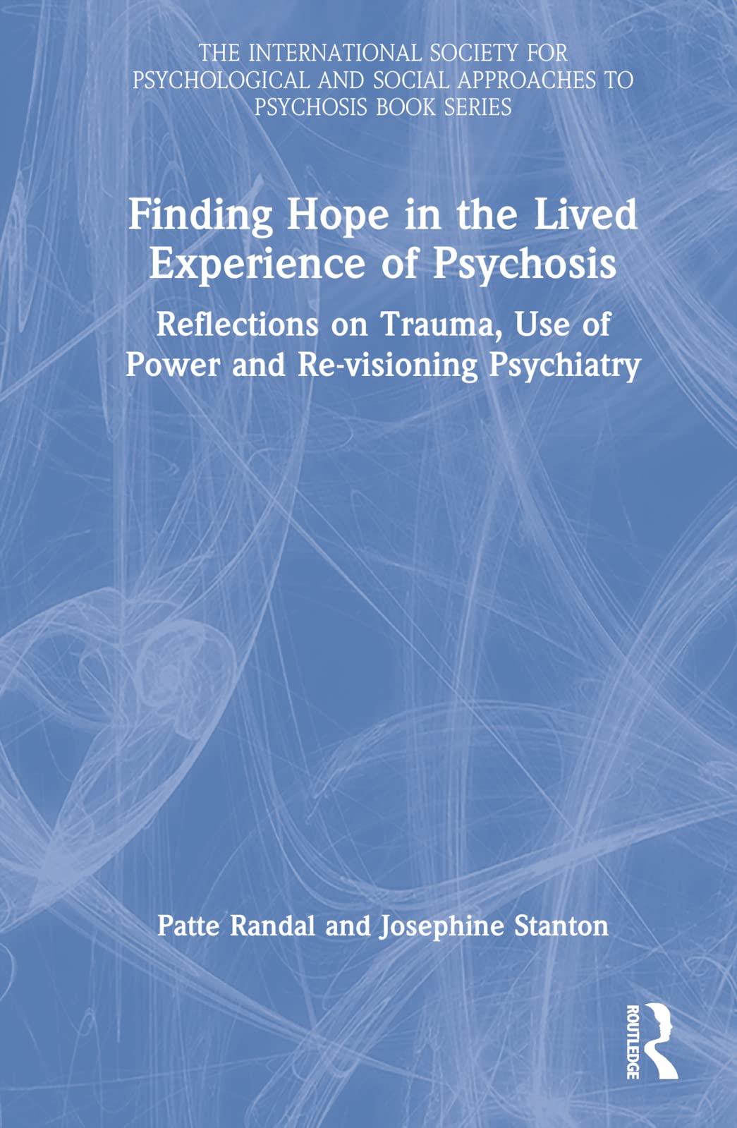 Finding Hope in the Lived Experience of Psychosis: Reflections on Trauma, Use of Power and Re-visioning Psychiatry (International Society for Psychological and Social Approaches to Psychosis Book)