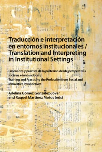 Traducción e interpretación en entornos institucionales / Translation and Interpreting in Institutional Settings: Enseñanza y práctica de la profesión ... from Social and Innovative Perspectives