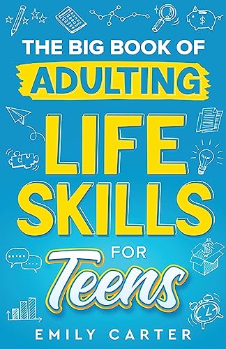 The Big Book of Adulting Life Skills for Teens: A Complete Guide to All the Crucial Life Skills They Don’t Teach You in School for Teenagers