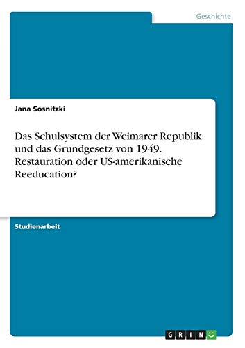Das Schulsystem der Weimarer Republik und das Grundgesetz von 1949. Restauration oder US-amerikanische Reeducation?
