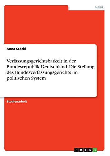 Verfassungsgerichtsbarkeit in der Bundesrepublik Deutschland. Die Stellung des Bundesverfassungsgerichts im politischen System