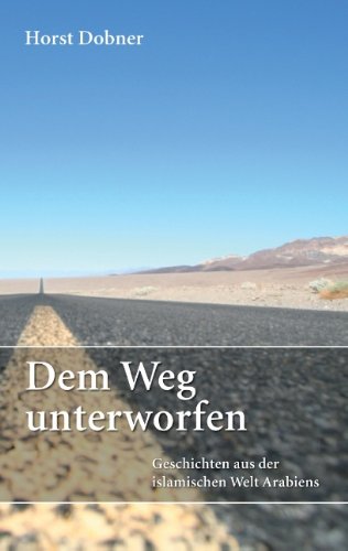 Dem Weg unterworfen: Geschichten aus der islamischen Welt Arabiens
