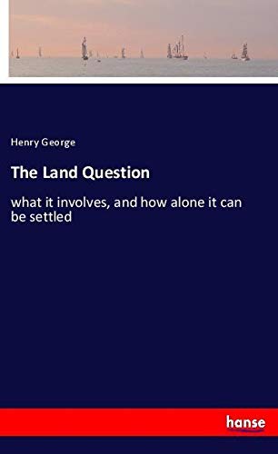 The Land Question: what it involves, and how alone it can be settled