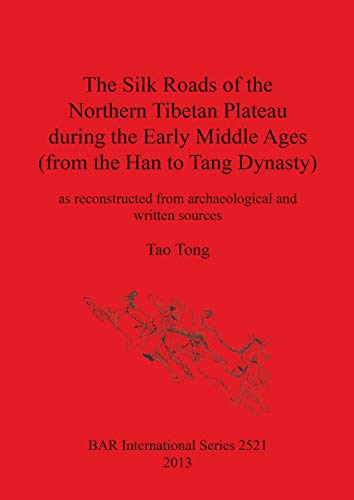 The Silk Roads of the Northern Tibetan Plateau during the Early Middle Ages (from the Han to Tang Dynasty): as reconstructed from archaeological and written sources (BAR International)