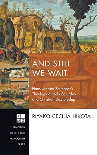 And Still We Wait: Hans Urs Von Balthasar's Theology of Holy Saturday and Christian Discipleship (Princeton Theological Monograph)