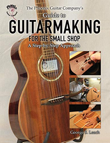 Leach, George S. The Phoenix Guitar Company's Guide To Guitarmaking For The Small Shop, A Step-by-Step Approach