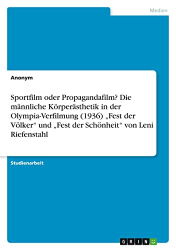 Sportfilm oder Propagandafilm? Die männliche Körperästhetik in der Olympia-Verfilmung (1936) ¿Fest der Völker¿ und ¿Fest der Schönheit¿ von Leni Riefenstahl