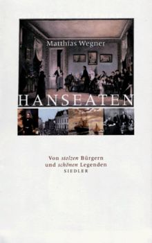 Hanseaten. Von stolzen Bürgern und schönen Legenden