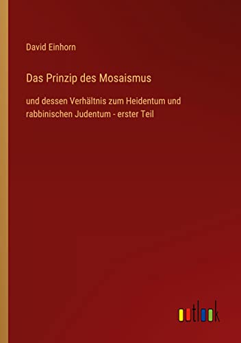 Das Prinzip des Mosaismus: und dessen Verhältnis zum Heidentum und rabbinischen Judentum - erster Teil