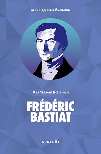 Frédéric, Bastiat: Grundlagen der Ökonomie: Das Wesentliche von Frédéric Bastiat