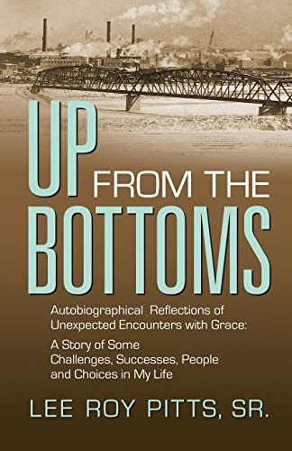 UP FROM THE BOTTOMS: Autobiographical Reflections of Unexpected Encounters with Grace: A Story of Some Challenges, Successes, People and Choices in My Life