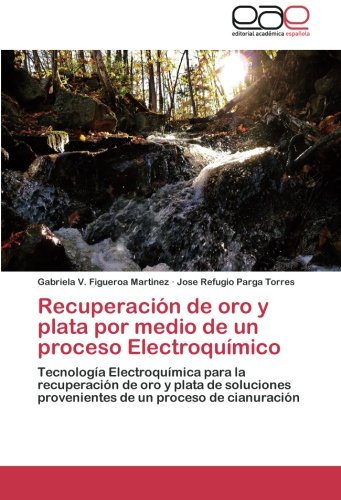 Recuperación de oro y plata por medio de un proceso Electroquímico: Tecnología Electroquímica para la recuperación de oro y plata de soluciones provenientes de un proceso de cianuración