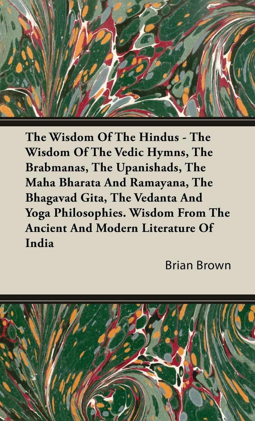 The Wisdom of the Hindus - The Wisdom of the Vedic Hymns, the Brabmanas, the Upanishads, the Maha Bharata And Ramayana, the Bhagavad Gita, the Vedanta ... the Ancient and Modern Literature of India