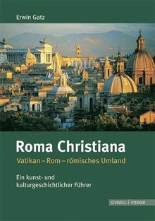 Roma Christiana: Vatikan-Rom-römisches Umland. Ein kunst- und kulturgeschichtlicher Führer