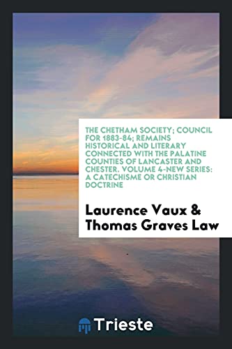 The Chetham Society; Council for 1883-84; Remains Historical and Literary Connected with the Palatine Counties of Lancaster and Chester. Volume 4-New Series: A Catechisme or Christian Doctrine