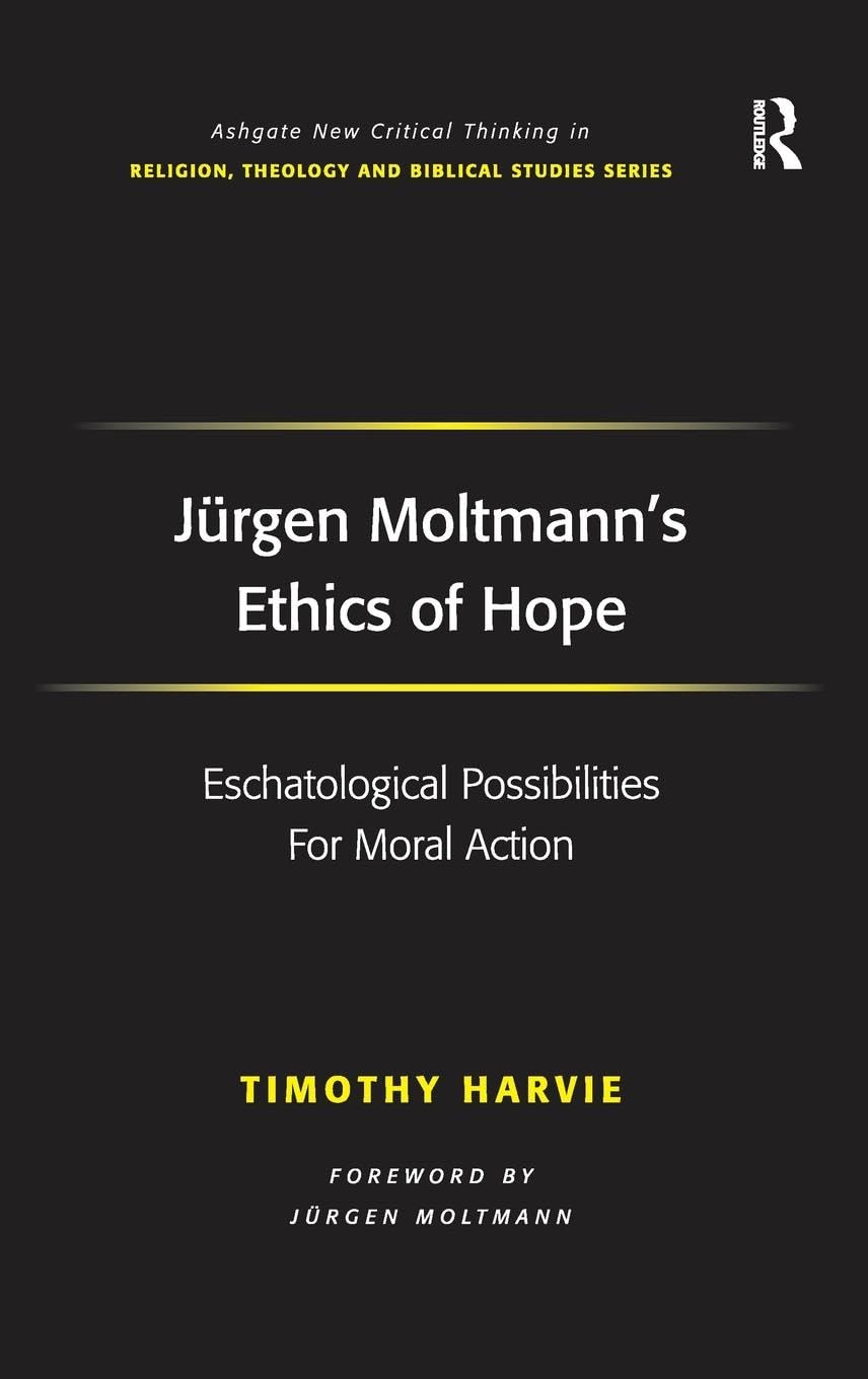 Jürgen Moltmann's Ethics of Hope: Eschatological Possibilities For Moral Action (Ashgate New Critical Thinking in Religion, Theology, and Biblical Studies)