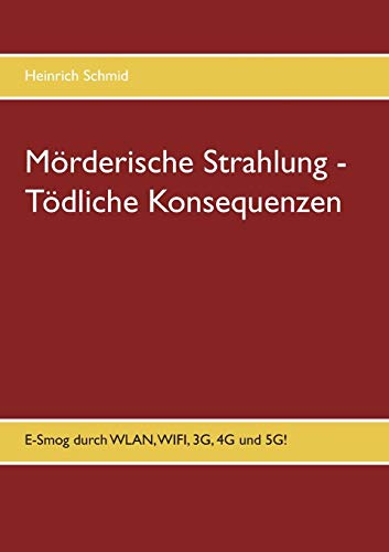 Mörderische Strahlung - Tödliche Konsequenzen: E-Smog aus WLAN, WIFI, 3G, 4G. 5G