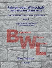 Betriebswirtschaftslehre: Eine Einführung in hierarchischen Modulen - Unternehmensrechnung - Finanzbuchhaltung (Fakten über Wirtschaft: Begeistern - Wissen - Lernen)