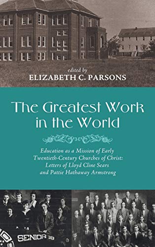 The Greatest Work in the World: Education as a Mission of Early Twentieth-Century Churches of Christ: Letters of Lloyd Cline Sears and Pattie Hathaway Armstrong