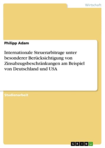 Internationale Steuerarbitrage unter besonderer Berücksichtigung von Zinsabzugsbeschränkungen am Beispiel von Deutschland und USA