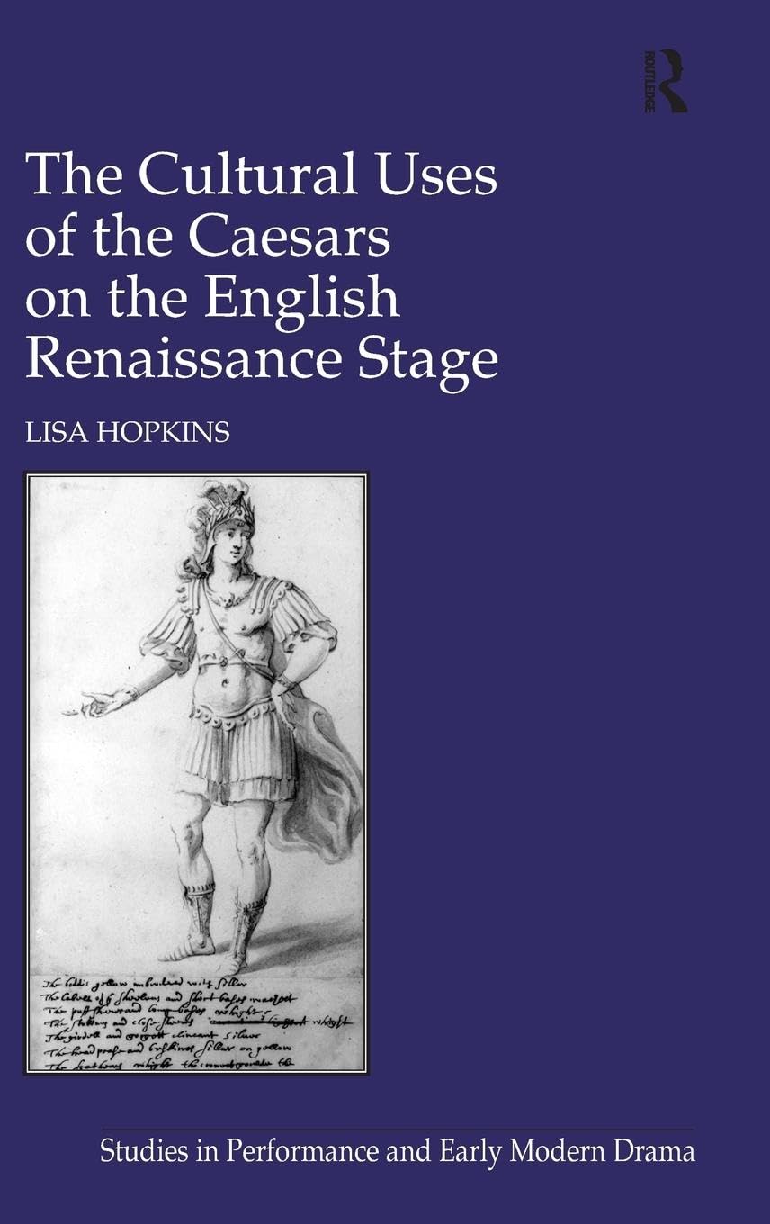 The Cultural Uses of the Caesars on the English Renaissance Stage (Studies in Performance and Early Modern Drama)