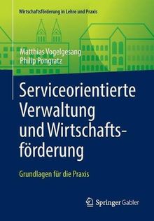 Serviceorientierte Verwaltung und Wirtschaftsförderung: Grundlagen für die Praxis (Wirtschaftsförderung in Lehre und Praxis)