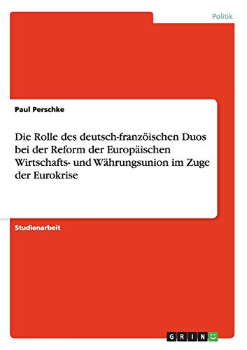 Die Rolle des deutsch-franzöischen Duos bei der Reform der Europäischen Wirtschafts- und Währungsunion im Zuge der Eurokrise