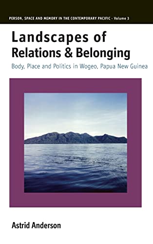Landscapes of Relations and Belonging: Body, Place and Politics in Wogeo, Papua New Guinea (Person, Space and Memory in the Contemporary Pacific, Band 3)