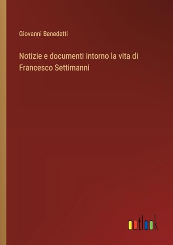 Notizie e documenti intorno la vita di Francesco Settimanni