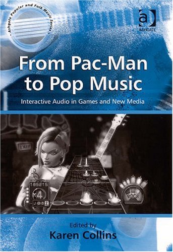 From Pac-man to Pop Music: Interactive Audio in Games and New Media (Ashgate Popular and Folk Music)