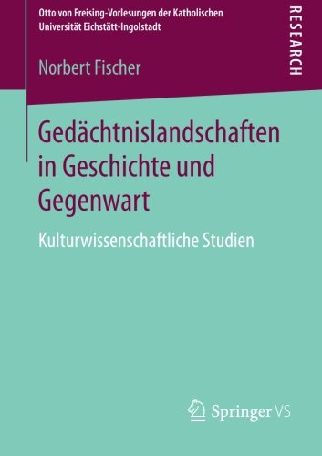 Gedächtnislandschaften in Geschichte und Gegenwart: Kulturwissenschaftliche Studien (Otto von Freising-Vorlesungen der Katholischen Universität Eichstätt-Ingolstadt)