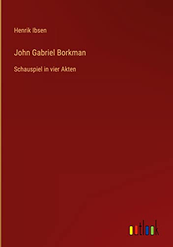 John Gabriel Borkman: Schauspiel in vier Akten