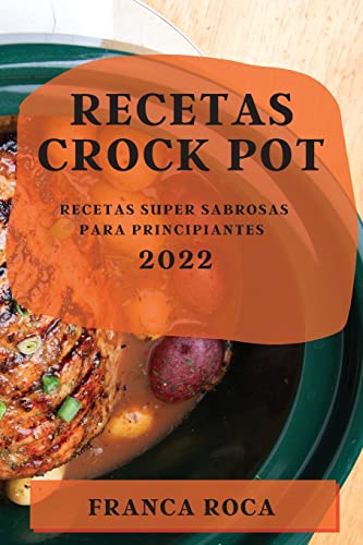 RECETAS CROCK POT 2022: RECETAS SUPER SABROSAS PARA PRINCIPIANTES