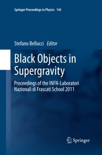 Black Objects in Supergravity: Proceedings of the INFN-Laboratori Nazionali di Frascati School 2011 (Springer Proceedings in Physics, Band 144)