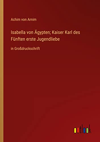 Isabella von Ägypten; Kaiser Karl des Fünften erste Jugendliebe: in Großdruckschrift
