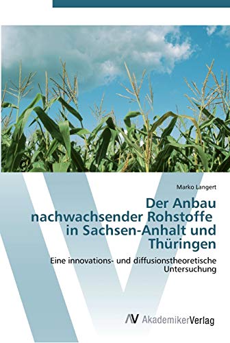 Der Anbau nachwachsender Rohstoffe in Sachsen-Anhalt und Thüringen: Eine innovations- und diffusionstheoretische Untersuchung
