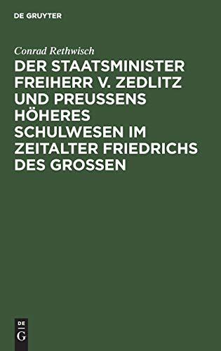 Der Staatsminister Freiherr v. Zedlitz und Preußens höheres Schulwesen im Zeitalter Friedrichs des Großen