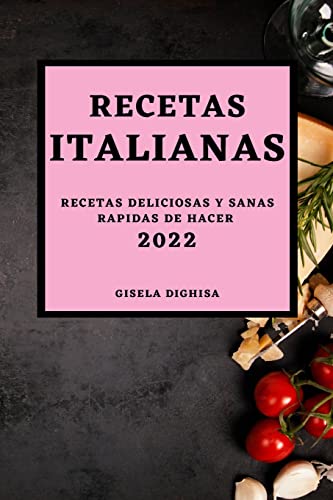 LAS RECETAS ITALIANAS 2022: RECETAS DELICIOSAS Y SANAS RAPIDAS DE HACER