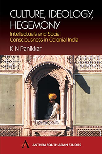 Culture, Ideology, Hegemony: Intellectuals and Social Consciousness in Colonial India (Anthem World History)