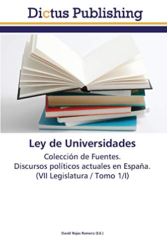 Ley de Universidades: Colección de Fuentes. Discursos políticos actuales en España. (VII Legislatura / Tomo 1/I)