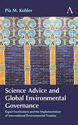 Science Advice and Global Environmental Governance: Expert Institutions and the Implementation of International Environmental Treaties (Anthem International Environmental Policy)