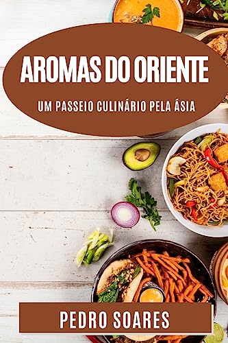 Aromas do Oriente: Um Passeio Culinário Pela Ásia. Explorando a Riqueza e Diversidade da Cozinha Asiática