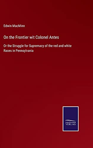 On the Frontier wit Colonel Antes: Or the Struggle for Supremacy of the red and white Races in Pennsylvania