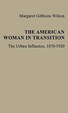 The American Woman in Transition: The Urban Influence, 1870$1920 (Contributions in Women's Studies)