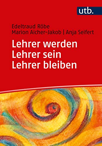 Lehrer werden - Lehrer sein - Lehrer bleiben: Ein Praxisbuch zur Professionalisierung