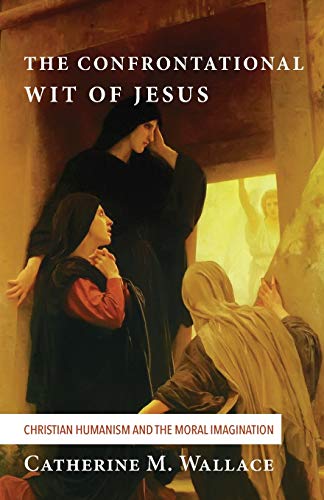 The Confrontational Wit of Jesus: Christian Humanism and the Moral Imagination (Confronting Fundamentalism, Band 6)