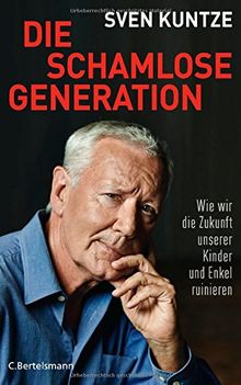 Die schamlose Generation: Wie wir die Zukunft unserer Kinder und Enkel ruinieren